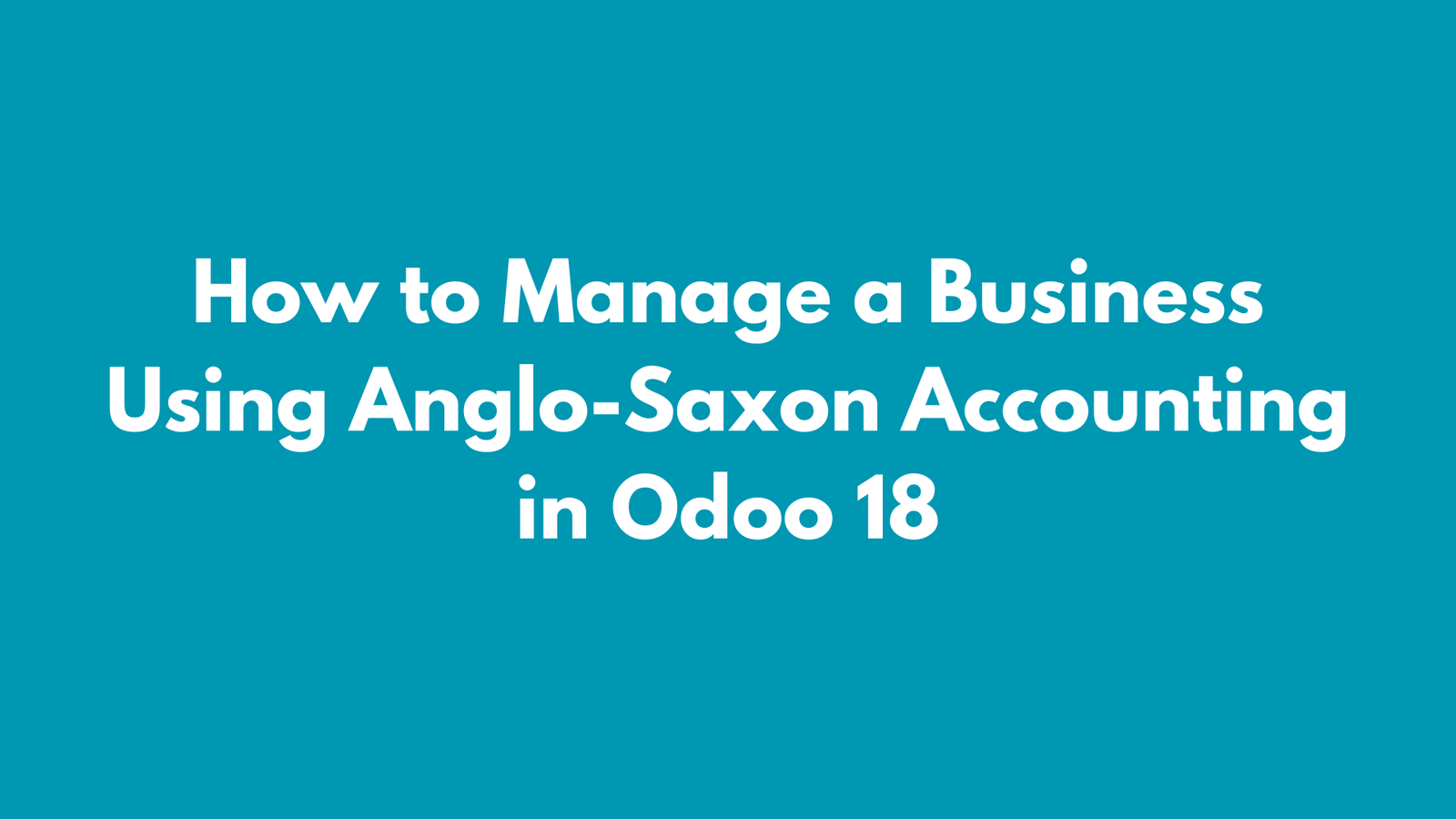 How to Manage a Business Using Anglo-Saxon Accounting in Odoo 18