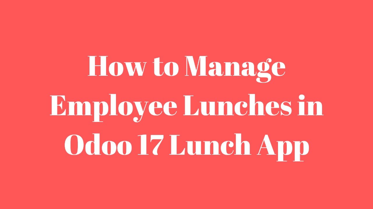 How to Manage Employee Lunches in Odoo 17 Lunch App