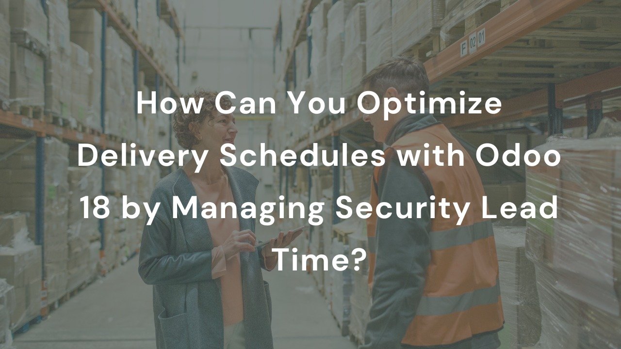 How Can You Optimize Delivery Schedules with Odoo 18