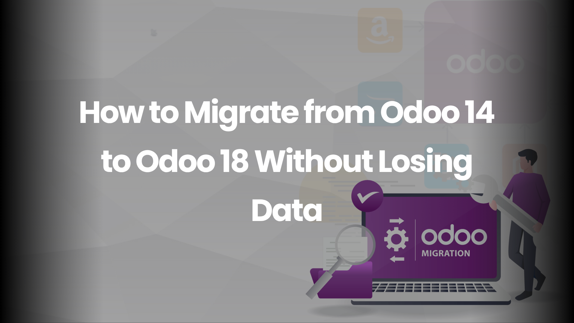 How to Migrate from Odoo 14 to Odoo 18 Without Losing Data