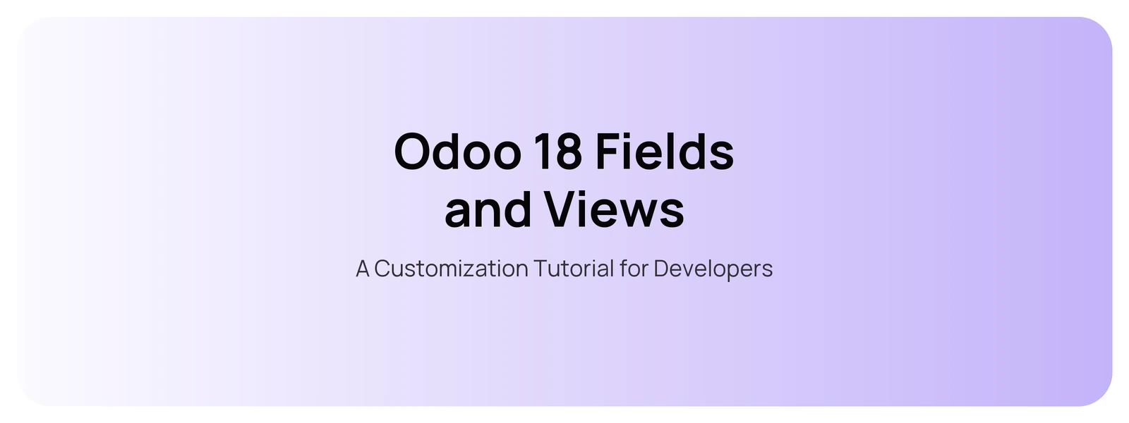 Odoo 18 Fields and Views — A Customization Tutorial for Developers