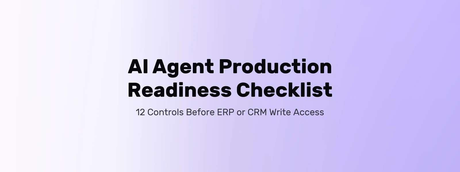 AI agent production readiness checklist with 12 controls before ERP or CRM write access